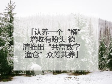 认养一个“桶” 增收有盼头 德清推出“共富数字渔仓”众筹共养