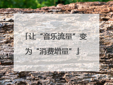 让“音乐流量”变为“消费增量”