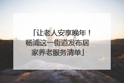让老人安享晚年！杨浦这一街道发布居家养老服务清单