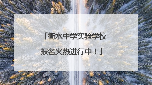 衡水中学实验学校报名火热进行中！