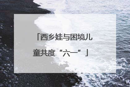 西乡娃与困境儿童共度“六一”