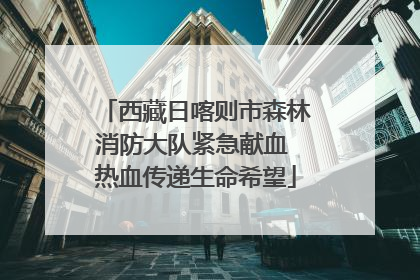 西藏日喀则市森林消防大队紧急献血 热血传递生命希望