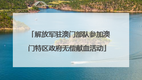 解放军驻澳门部队参加澳门特区政府无偿献血活动