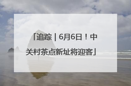 追踪｜6月6日！中关村茶点新址将迎客
