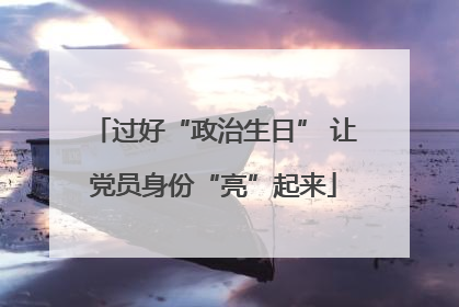 过好“政治生日” 让党员身份“亮”起来