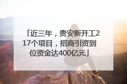 近三年，贵安新开工217个项目，招商引资到位资金达400亿元