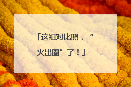 这组对比照，“火出圈”了！