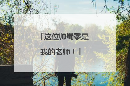 这位帅蜀黍是我的老师！