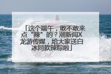 这个端午，敢不敢来点“辣”的？潮新闻X龙游传媒，给大家送白冰同款辣粽啦