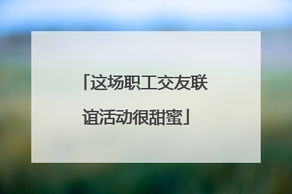 这场职工交友联谊活动很甜蜜