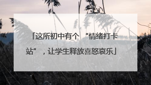 这所初中有个 “情绪打卡站”，让学生释放喜怒哀乐