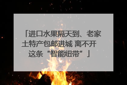 进口水果隔天到、老家土特产包邮进城 离不开这条“智能纽带”