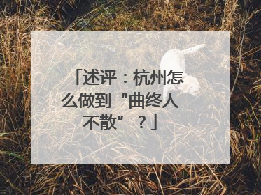 述评：杭州怎么做到“曲终人不散”？