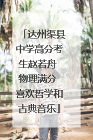 达州渠县中学高分考生赵若舟 物理满分 喜欢哲学和古典音乐
