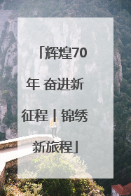 辉煌70年 奋进新征程丨锦绣新旅程