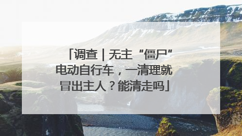 调查｜无主“僵尸”电动自行车，一清理就冒出主人？能清走吗