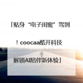 贴身“电子闺蜜”驾到！coocaa酷开科技解锁AI陪伴新体验