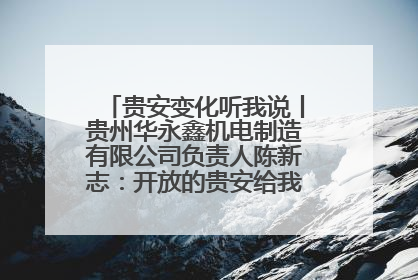 贵安变化听我说丨贵州华永鑫机电制造有限公司负责人陈新志：开放的贵安给我走出去的底气