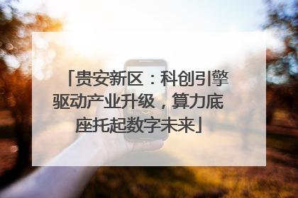 贵安新区：科创引擎驱动产业升级，算力底座托起数字未来