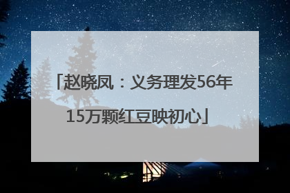 赵晓凤：义务理发56年 15万颗红豆映初心