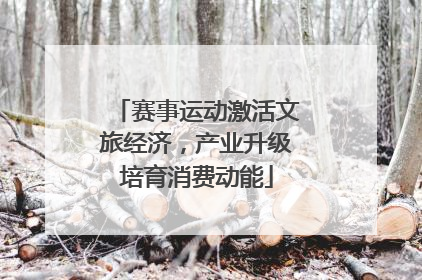 赛事运动激活文旅经济，产业升级培育消费动能