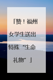 赞！福州女学生送出特殊“生命礼物”