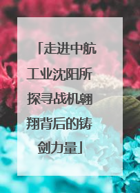 走进中航工业沈阳所探寻战机翱翔背后的铸剑力量