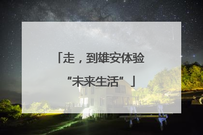 走，到雄安体验“未来生活”