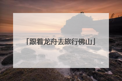 跟着龙舟去旅行佛山