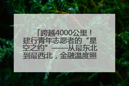 跨越4000公里！建行青年志愿者的“星空之约”——从最东北到最西北，金融温度照亮“星星的孩子”
