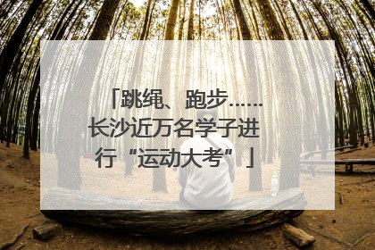 跳绳、跑步……长沙近万名学子进行“运动大考”