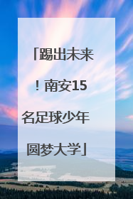 踢出未来！南安15名足球少年圆梦大学