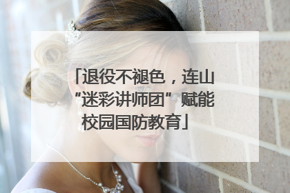 退役不褪色，连山“迷彩讲师团”赋能校园国防教育
