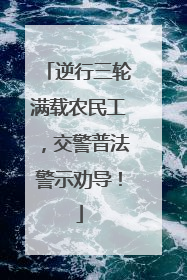 逆行三轮满载农民工，交警普法警示劝导！