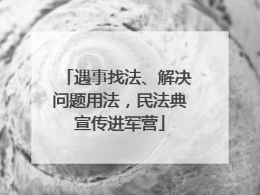 遇事找法、解决问题用法，民法典宣传进军营