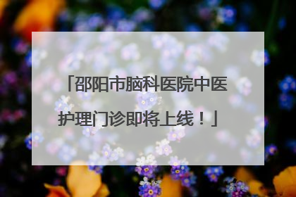 邵阳市脑科医院中医护理门诊即将上线！