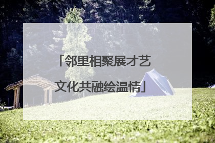 邻里相聚展才艺 文化共融绘温情