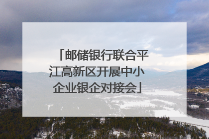 邮储银行联合平江高新区开展中小企业银企对接会