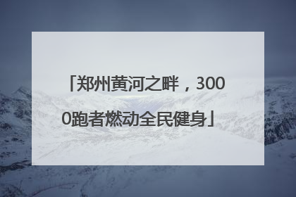 郑州黄河之畔，3000跑者燃动全民健身