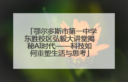 鄂尔多斯市第一中学东胜校区弘毅大讲堂揭秘AI时代——科技如何重塑生活与思考