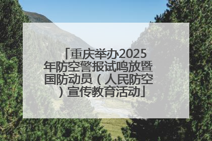 重庆举办2025年防空警报试鸣放暨国防动员（人民防空）宣传教育活动