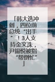 韩大选冲刺，四位前总统“出手”！3人支持金文洙，尹锡悦被指“帮倒忙”