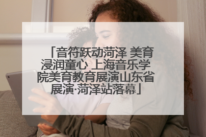 音符跃动菏泽 美育浸润童心 上海音乐学院美育教育展演山东省展演·菏泽站落幕