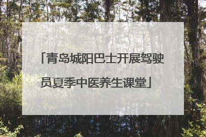 青岛城阳巴士开展驾驶员夏季中医养生课堂