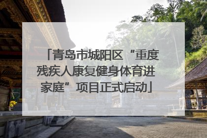 青岛市城阳区“重度残疾人康复健身体育进家庭”项目正式启动
