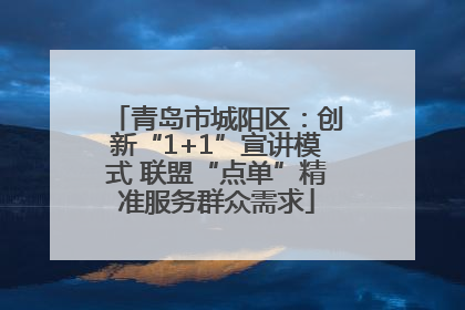 青岛市城阳区：创新“1+1”宣讲模式 联盟“点单”精准服务群众需求