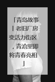青岛故事丨老旧厂房变活力街区，青沧里即将青春亮相