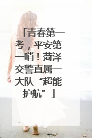 青春第一考，平安第一哨！菏泽交警直属一大队“超能护航”