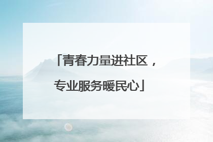 青春力量进社区，专业服务暖民心