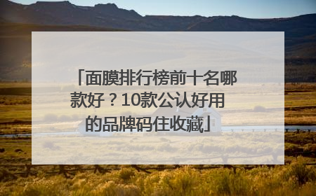 面膜排行榜前十名哪款好？10款公认好用的品牌码住收藏